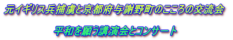 元イギリス兵捕虜と京都府与謝野町のこころの交流会  　　　　　　　平和を願う講演会とコンサ－ト 