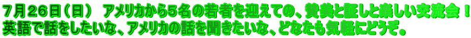 7月26日(日) アメリカから5名の若者を迎えての、賛美と証しと楽しい交流会! 英語で話をしたいな、アメリカの話を聞きたいな、どなたも気軽にどうぞ。