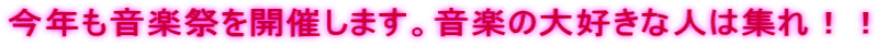 今年も音楽祭を開催します。音楽の大好きな人は集れ！！