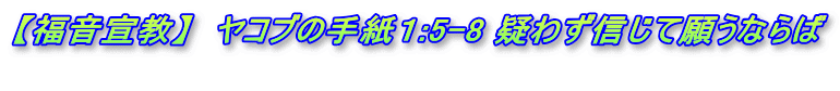 【福音宣教】　ヤコブの手紙１:5-8 疑わず信じて願うならば 