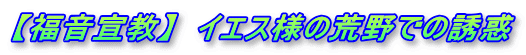 【福音宣教】  イエス様の荒野での誘惑