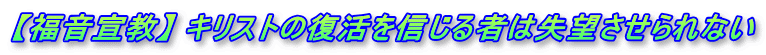 【福音宣教】 キリストの復活を信じる者は失望させられない