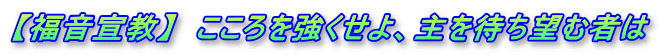 【福音宣教】　こころを強くせよ、主を待ち望む者は