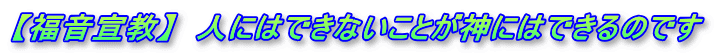 【福音宣教】　人にはできないことが神にはできるのです