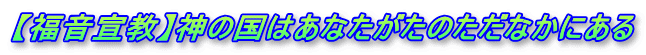 【福音宣教】神の国はあなたがたのただなかにある