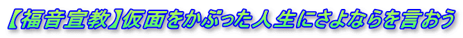 【福音宣教】仮面をかぶった人生にさよならを言おう